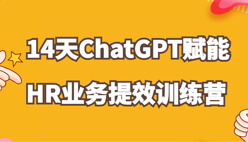 ChatGPT赋能HR业务提效14天训练营，从小白到应用高手在HR工作中灵活应用-聚富网创