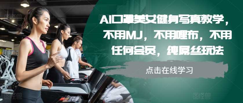 AI口罩美女健身写真教学，不用MJ，不用哩布，不用任何会员，纯屌丝玩法-聚富网创