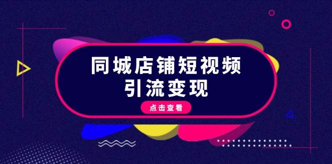 （13240期）同城店铺短视频引流变现：掌握抖音平台规则，打造爆款内容，实现流量变现-聚富网创