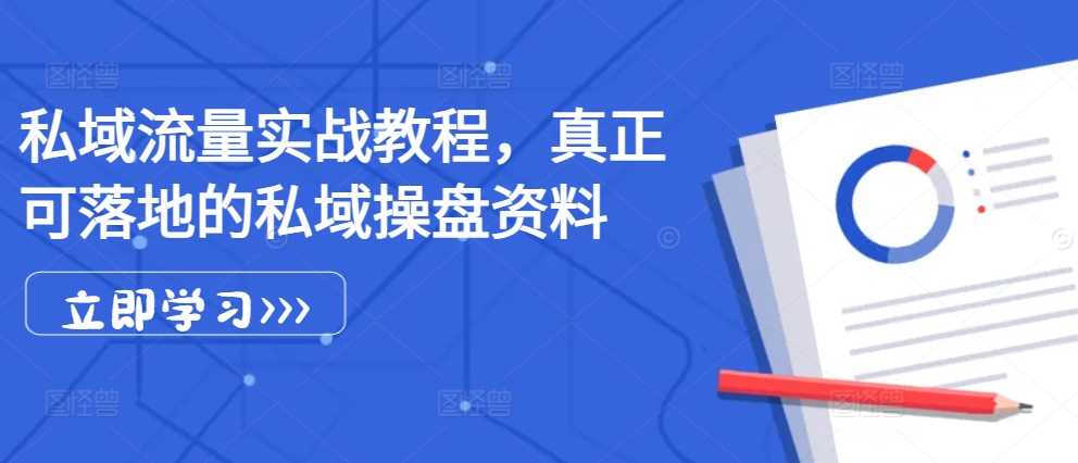 私域流量实战教程，真正可落地的私域操盘资料-聚富网创