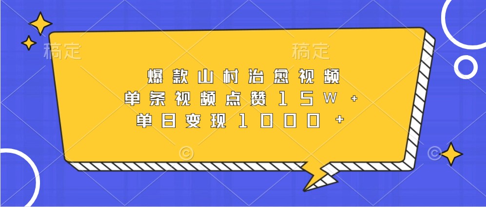 爆款山村治愈视频，单条视频点赞15W+，单日变现1000+-聚富网创