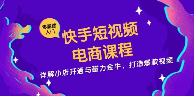 （13250期）快手短视频电商课程，详解小店开通与磁力金牛，打造爆款视频-聚富网创