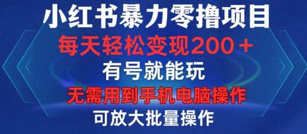 小红书暴力零撸项目，有号就能玩，单号每天变现1到15元，可放大批量操作，无需手机电脑操作【揭秘】-聚富网创