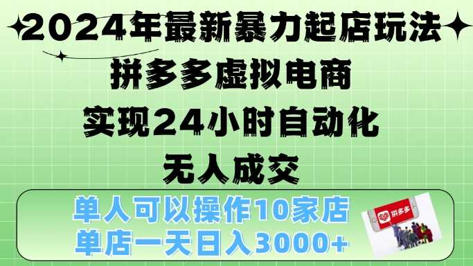 2024年最新暴力起店玩法，拼多多虚拟电商4.0，24小时实现自动化无人成交，单店月入3000+【揭秘】-聚富网创