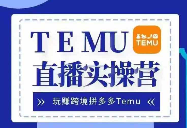 Temu直播实战营，玩赚跨境拼多多Temu，国内电商卷就出海赚美金-聚富网创