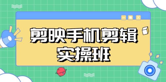 （13264期）剪映手机剪辑实战班，从入门到精通，抖音爆款视频制作秘籍分段讲解-聚富网创