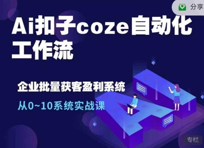 Ai扣子coze自动化工作流，从0~10系统实战课，10个人的工作量1个人完成-聚富网创