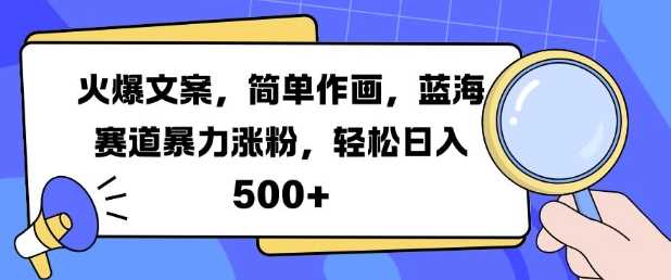 火爆文案，简单作画，蓝海赛道暴力涨粉，轻松日入5张-聚富网创