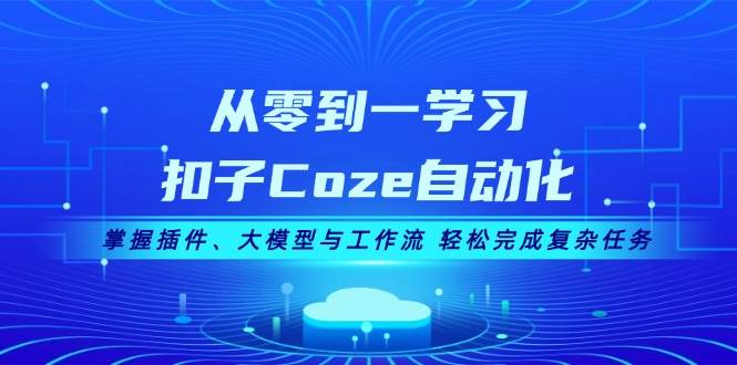 （13278期）从零到一学习扣子Coze自动化，掌握插件、大模型与工作流 轻松完成复杂任务-聚富网创