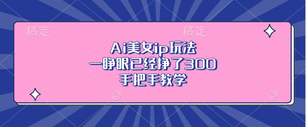 （13286期）Ai美女ip玩法，一睁眼已经挣了300，手把手教学-聚富网创