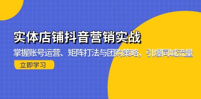 （13288期）实体店铺抖音营销实战：掌握账号运营、矩阵打法与团购策略，引爆同城流量-聚富网创