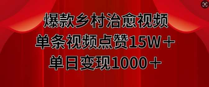 爆款乡村治愈视频，单条视频点赞15W+单日变现1k-聚富网创