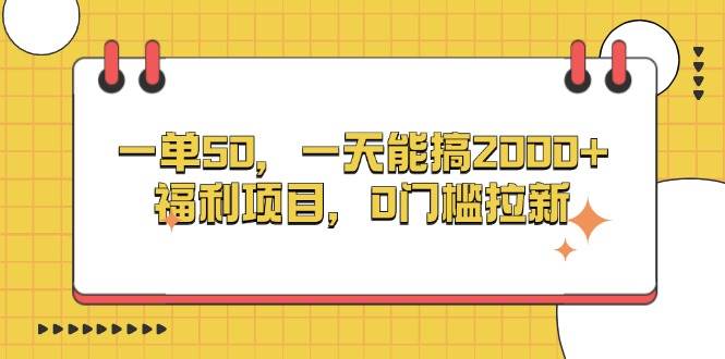 （13295期）一单50，一天能搞2000+，福利项目，0门槛拉新-聚富网创