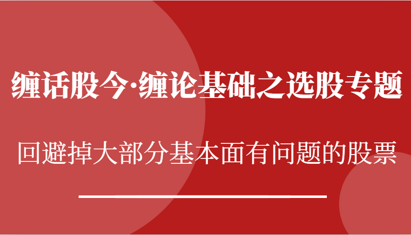 缠话股今·缠论基础之选股专题：回避掉大部分基本面有问题的股票-聚富网创