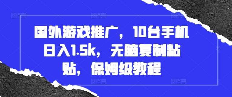 国外游戏推广，10台手机日入1.5k，无脑复制粘贴，保姆级教程【揭秘】-聚富网创