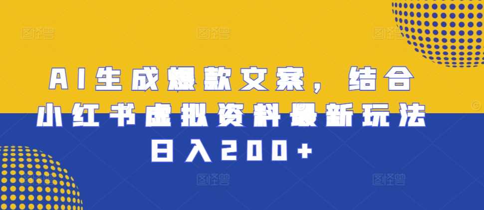 AI生成爆款文案，结合小红书虚拟资料最新玩法日入200+【揭秘】-聚富网创