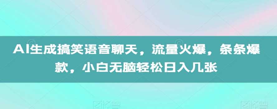 AI生成搞笑语音聊天，流量火爆，条条爆款，小白无脑轻松日入几张【揭秘】-聚富网创