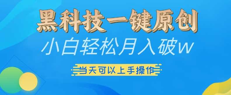 黑科技一键原创小白轻松月入破w，三当天可以上手操作【揭秘】-聚富网创