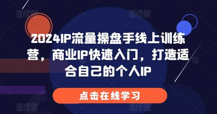 2024IP流量操盘手线上训练营，商业IP快速入门，打造适合自己的个人IP-聚富网创