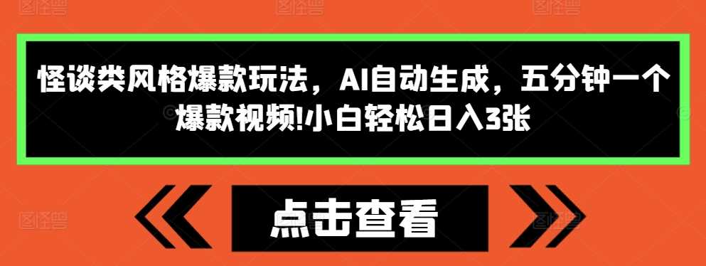 怪谈类风格爆款玩法，AI自动生成，五分钟一个爆款视频，小白轻松日入3张【揭秘】-聚富网创