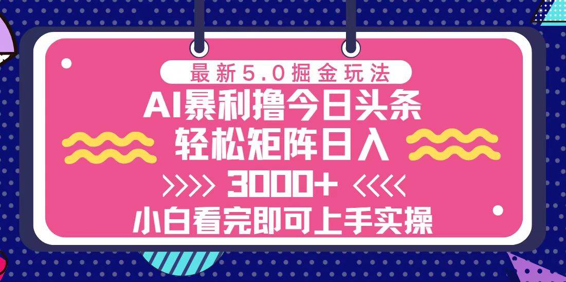 （13398期）今日头条最新5.0掘金玩法，轻松矩阵日入3000+-聚富网创