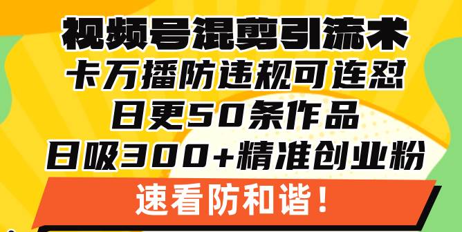 （13400期）视频号混剪引流技术，500万播放引流17000创业粉，操作简单当天学会-聚富网创