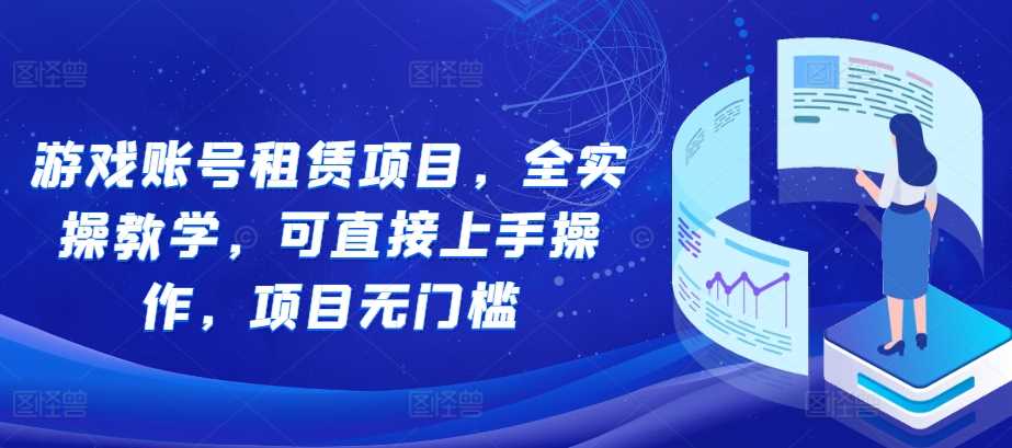 游戏账号租赁项目，全实操教学，可直接上手操作，项目无门槛-聚富网创