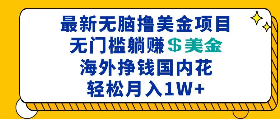 （13411期）最新海外无脑撸美金项目，无门槛躺赚美金，海外挣钱国内花，月入一万加-聚富网创