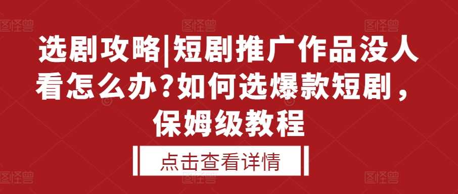 选剧攻略|短剧推广作品没人看怎么办?如何选爆款短剧，保姆级教程-聚富网创