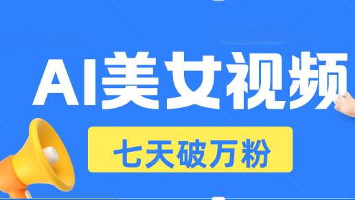 （13420期）AI美女视频玩法，短视频七天快速起号，日收入500+-聚富网创