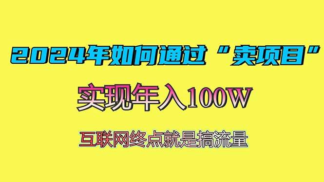 （13419期）2024年如何通过“卖项目”赚取100W：最值得尝试的盈利模式-聚富网创