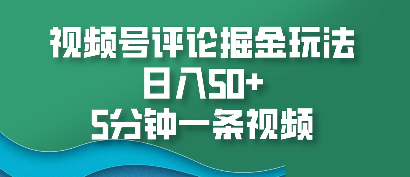 视频号评论掘金玩法，日入50+，5分钟一条视频-聚富网创