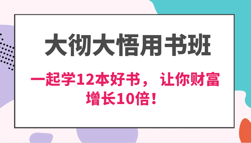 大彻大悟用书班，价值N万的课，一起学12本好书， 交付力创新提高3倍，财富增长10倍！-聚富网创