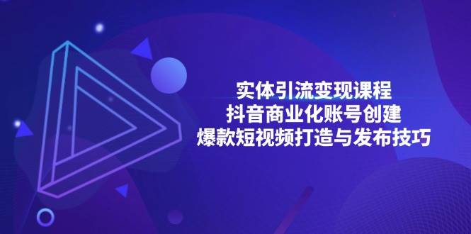 实体引流变现课程；抖音商业化账号创建；爆款短视频打造与发布技巧-聚富网创