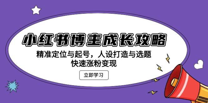 （13436期）小红书博主成长攻略：精准定位与起号，人设打造与选题，快速涨粉变现-聚富网创