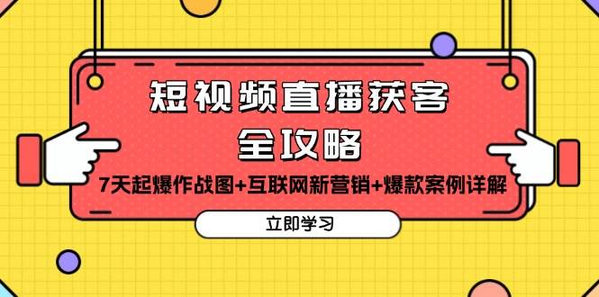 （13439期）短视频直播获客全攻略：7天起爆作战图+互联网新营销+爆款案例详解-聚富网创