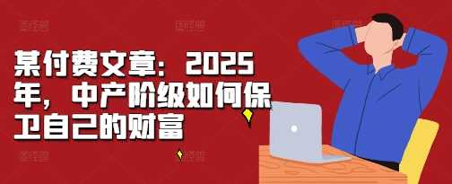 某付费文章：2025年，中产阶级如何保卫自己的财富-聚富网创