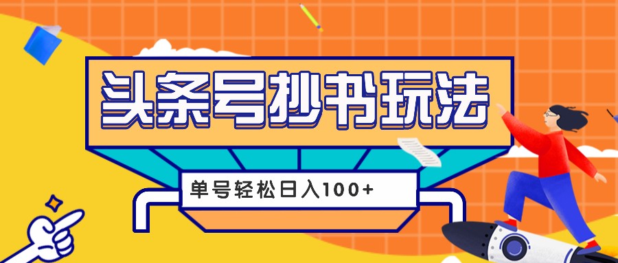 今日头条抄书玩法，用这个方法，单号轻松日入100+（附详细教程及工具）-聚富网创