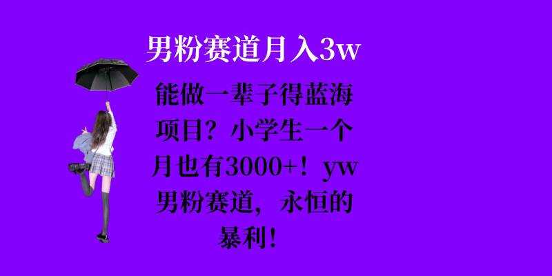 能做一辈子的蓝海项目？小学生一个月也有3000+，yw男粉赛道，永恒的暴利-聚富网创