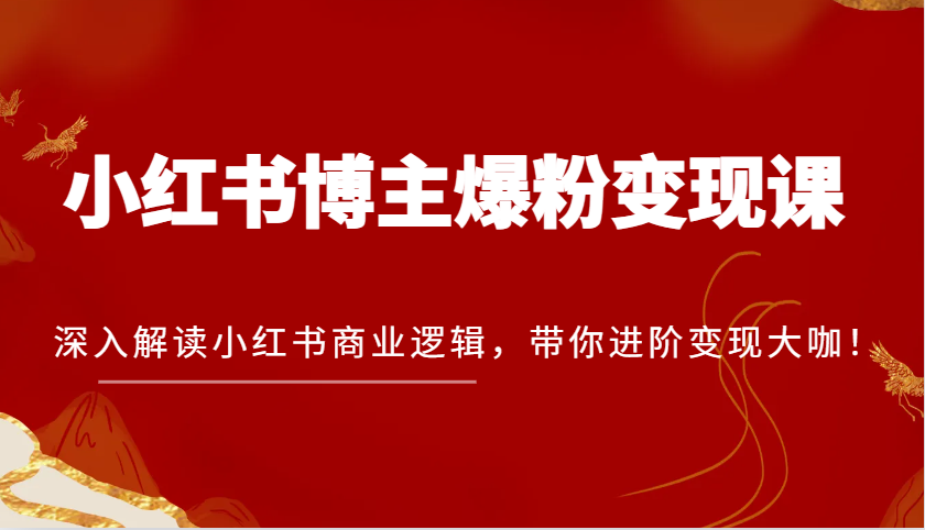 小红书博主爆粉变现课，深入解读小红书商业逻辑，带你进阶变现大咖！-聚富网创