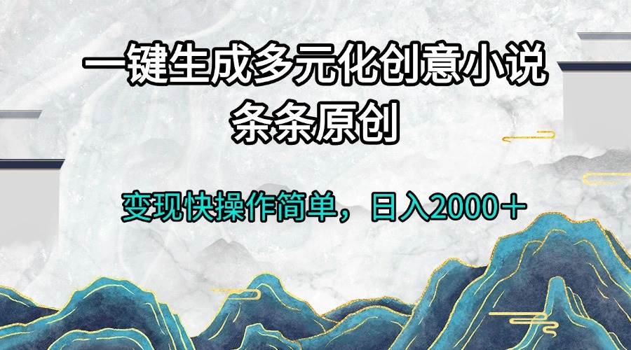 （13458期）一键生成多元化创意小说条条原创变现快操作简单日入2000＋-聚富网创