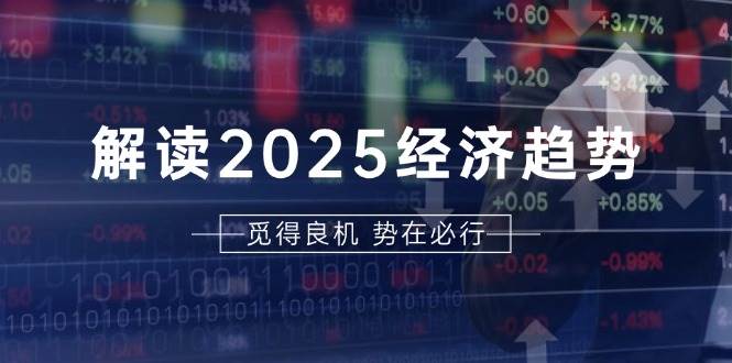 （13463期）解读2025经济趋势、美股、A港股等资产前景判断，助您抢先布局未来投资-聚富网创