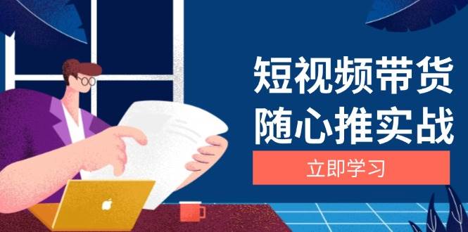 短视频带货随心推实战：涵盖选品到放量，详解涨粉、口碑分提升与广告逻辑-聚富网创