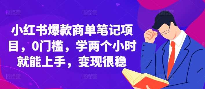 小红书爆款商单笔记项目，0门槛，学两个小时就能上手，变现很稳-聚富网创