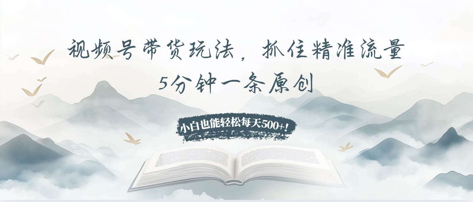 （13492期）视频号带货玩法，抓住精准流量，5分钟一条原创，小白也能轻松每天500+！-聚富网创