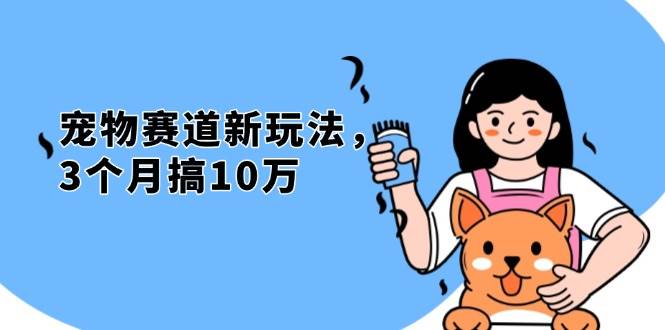 （13496期）不是市面上割韭菜的项目，宠物赛道新玩法，3个月搞10万，宠物免费送，…-聚富网创