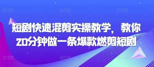 短剧快速混剪实操教学，教你20分钟做一条爆款燃剪短剧-聚富网创