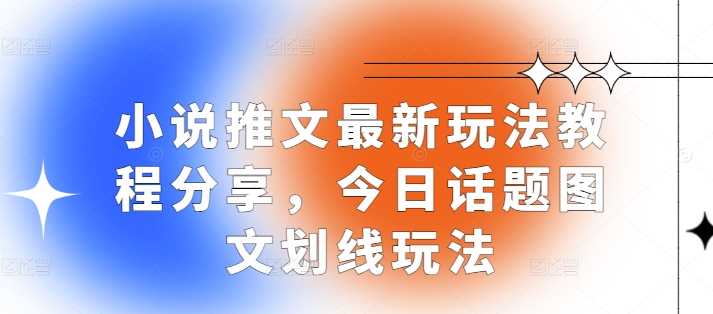 小说推文最新玩法教程分享，今日话题图文划线玩法-聚富网创