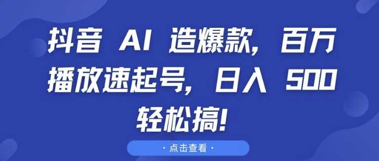 抖音 AI 造爆款，百万播放速起号，日入5张 轻松搞【揭秘】-聚富网创