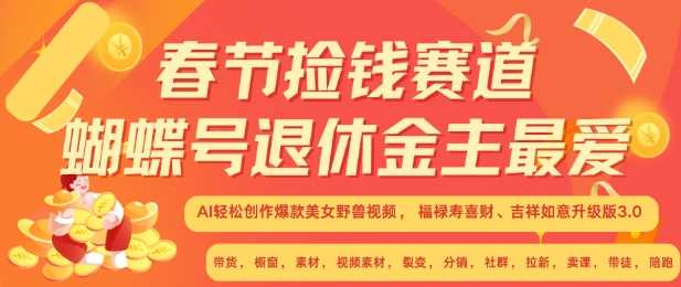 春节捡钱赛道，蝴蝶号退休金主最爱，AI轻松创作爆款美女野兽视频，福禄寿喜财吉祥如意升级版3.0-聚富网创